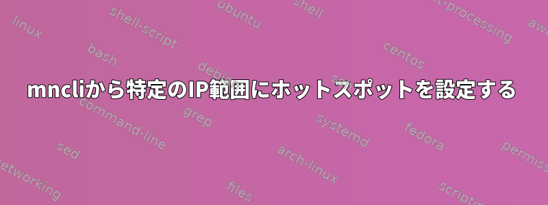 mncliから特定のIP範囲にホットスポットを設定する