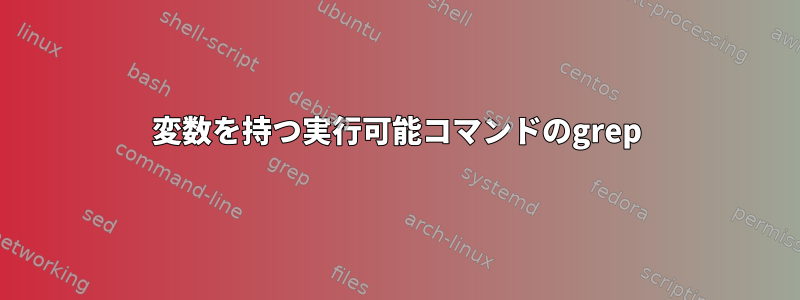 変数を持つ実行可能コマンドのgrep