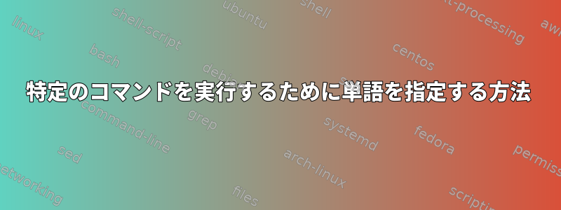 特定のコマンドを実行するために単語を指定する方法