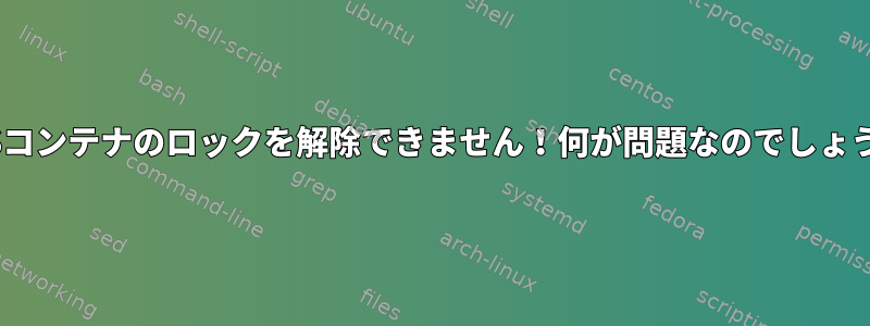 LUKSコンテナのロックを解除できません！何が問題なのでしょうか？