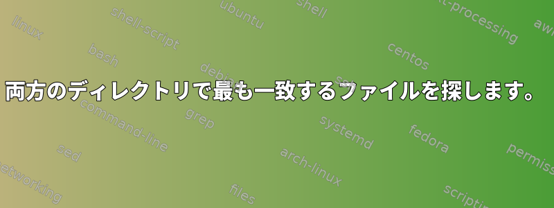 両方のディレクトリで最も一致するファイルを探します。