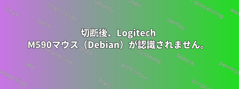 切断後、Logitech M590マウス（Debian）が認識されません。