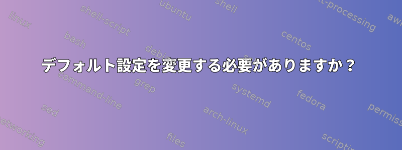 デフォルト設定を変更する必要がありますか？