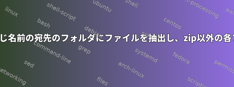 シェルスクリプトは、.zipなしで同じ名前の宛先のフォルダにファイルを抽出し、zip以外の各ファイルも同じ場所に移動します。