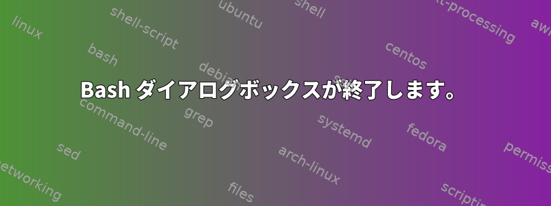 Bash ダイアログボックスが終了します。