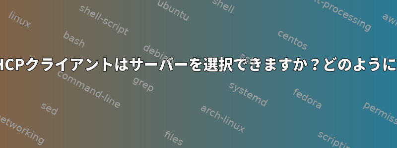 DHCPクライアントはサーバーを選択できますか？どのように？