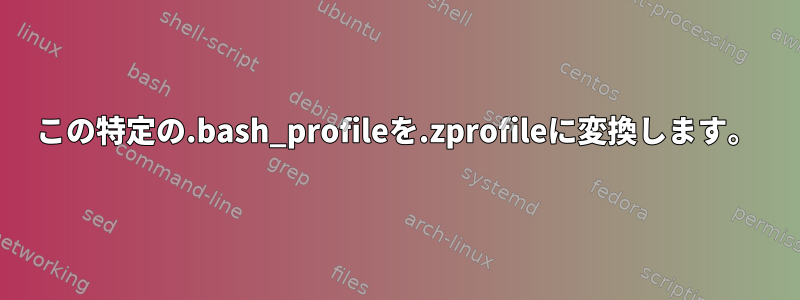 この特定の.bash_profileを.zprofileに変換します。