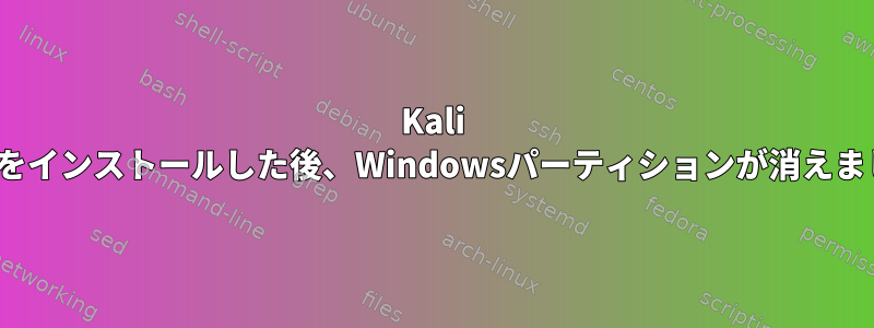 Kali Linuxをインストールした後、Windowsパーティションが消えました。