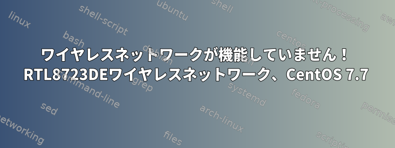 ワイヤレスネットワークが機能していません！ RTL8723DEワイヤレスネットワーク、CentOS 7.7