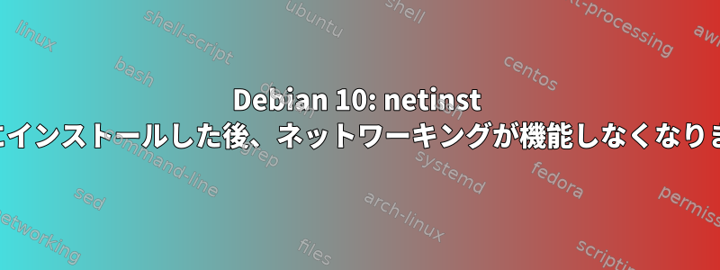 Debian 10: netinst を正常にインストールした後、ネットワーキングが機能しなくなりました。