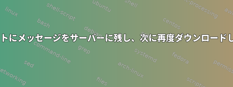 muttメールクライアントにメッセージをサーバーに残し、次に再度ダウンロードしないようにしますか？