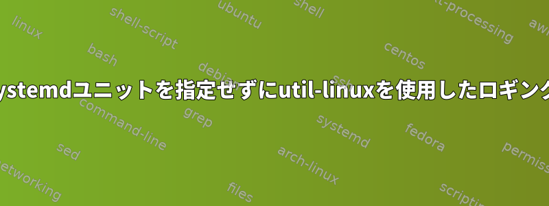 systemdユニットを指定せずにutil-linuxを使用したロギング