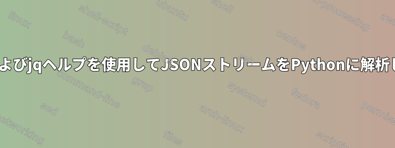 BASHおよびjqヘルプを使用してJSONストリームをPythonに解析します。