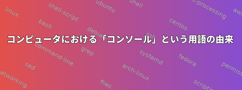 コンピュータにおける「コンソール」という用語の由来