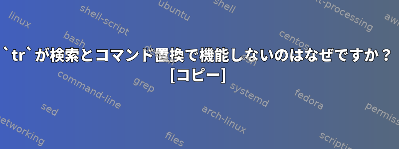 `tr`が検索とコマンド置換で機能しないのはなぜですか？ [コピー]