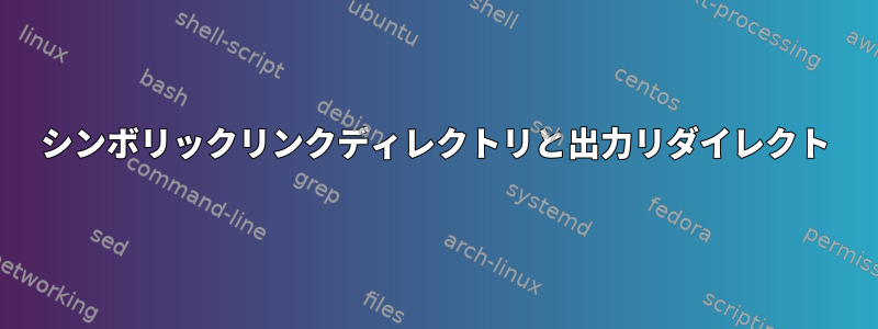 シンボリックリンクディレクトリと出力リダイレクト