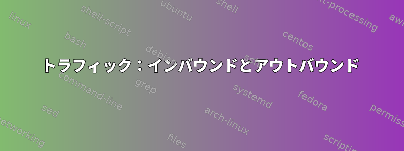 トラフィック：インバウンドとアウトバウンド