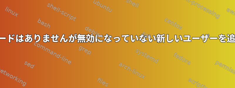 パスワードはありませんが無効になっていない新しいユーザーを追加する