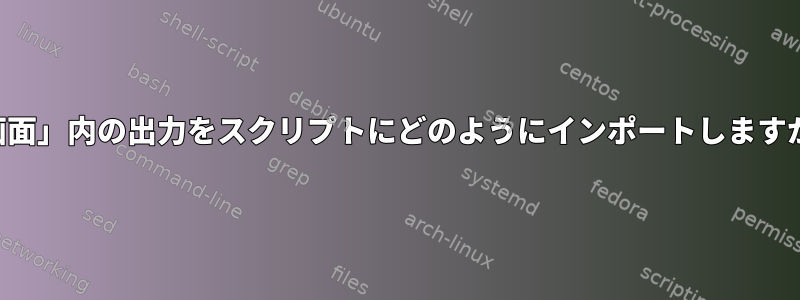 「画面」内の出力をスクリプトにどのようにインポートしますか？