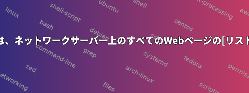 Wgetコマンドは、ネットワークサーバー上のすべてのWebページの[リスト]を返します。