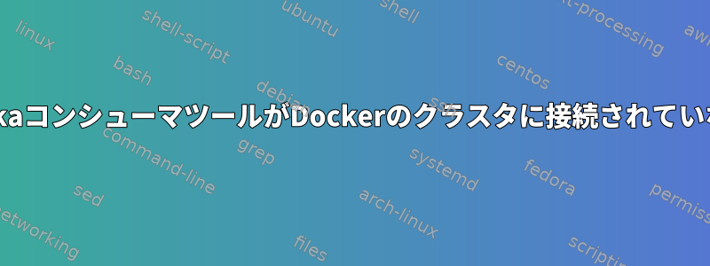 KafkaコンシューマツールがDockerのクラスタに接続されていない