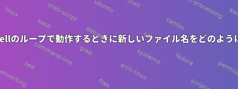 プログラムがcshellのループで動作するときに新しいファイル名をどのように指定しますか？