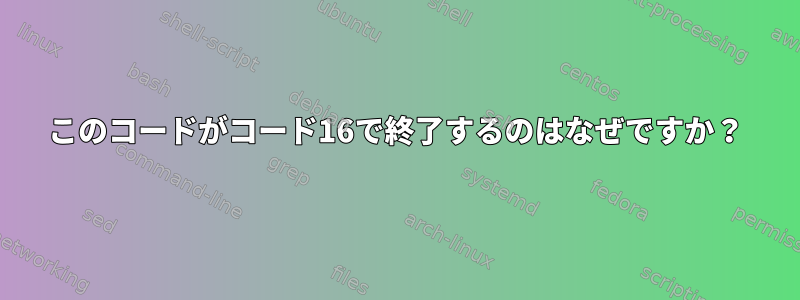 このコードがコード16で終了するのはなぜですか？