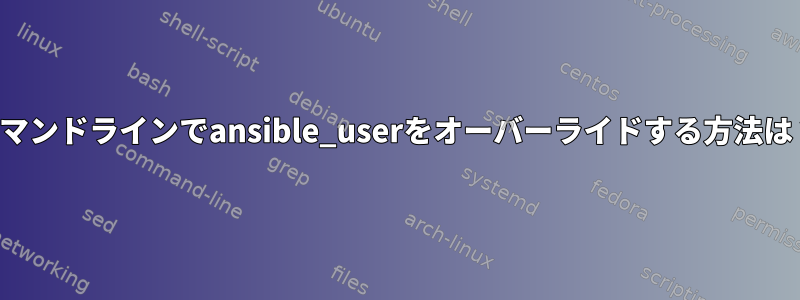 コマンドラインでansible_userをオーバーライドする方法は？