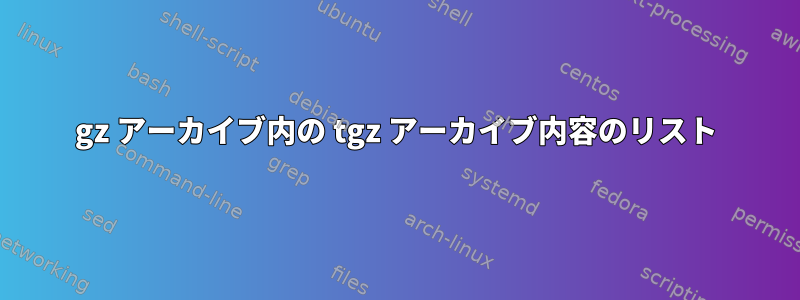 gz アーカイブ内の tgz アーカイブ内容のリスト