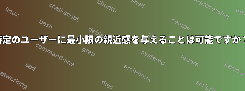 特定のユーザーに最小限の親近感を与えることは可能ですか？