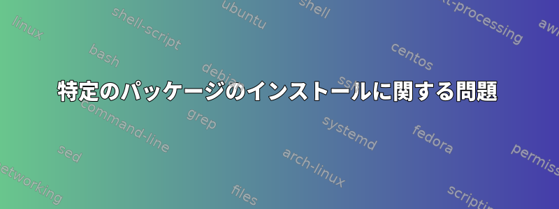 特定のパッケージのインストールに関する問題