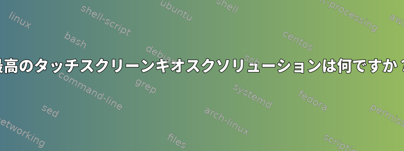 最高のタッチスクリーンキオスクソリューションは何ですか？