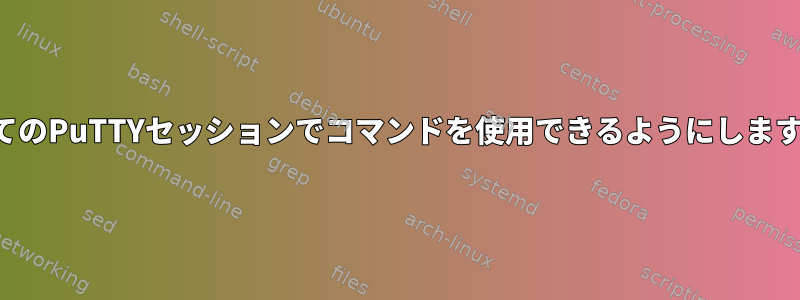 すべてのPuTTYセッションでコマンドを使用できるようにしますか？