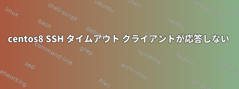 centos8 SSH タイムアウト クライアントが応答しない