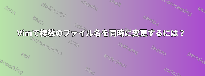 Vimで複数のファイル名を同時に変更するには？