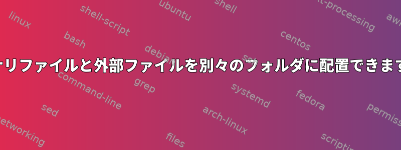 バイナリファイルと外部ファイルを別々のフォルダに配置できますか？