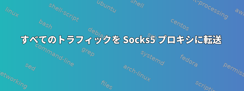 すべてのトラフィックを Socks5 プロキシに転送