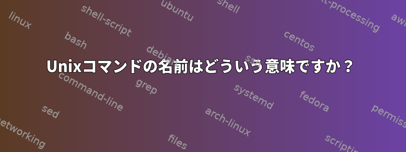 Unixコマンドの名前はどういう意味ですか？