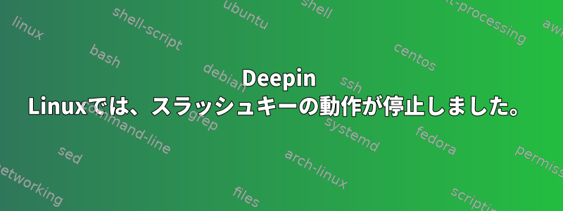 Deepin Linuxでは、スラッシュキーの動作が停止しました。