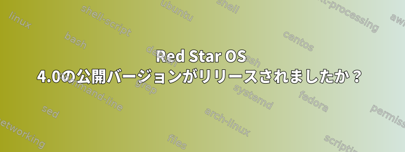 Red Star OS 4.0の公開バージョンがリリースされましたか？