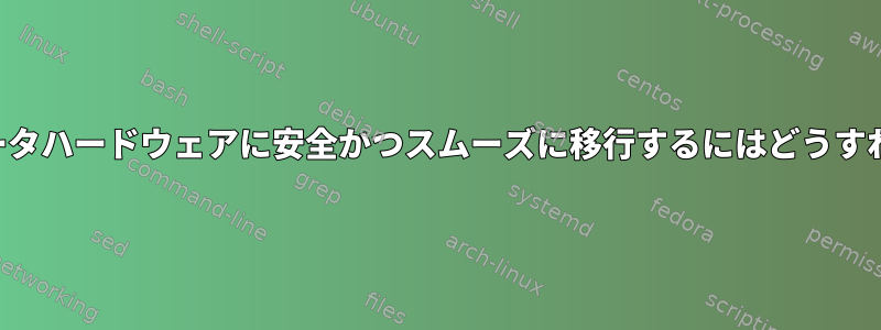 新しいコンピュータハードウェアに安全かつスムーズに移行するにはどうすればよいですか？