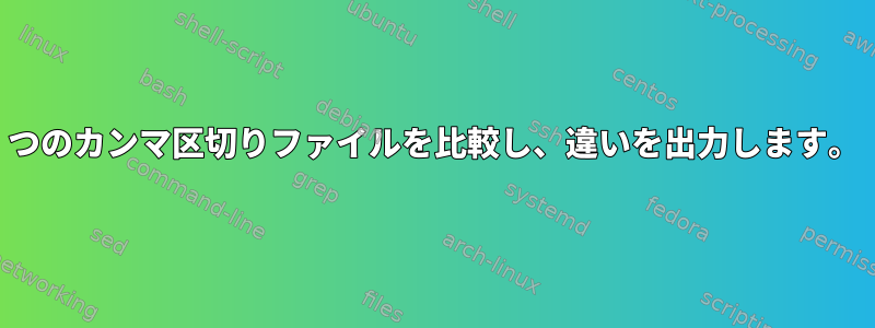 2つのカンマ区切りファイルを比較し、違いを出力します。