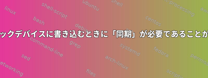 「dd」を使用してブロックデバイスに書き込むときに「同期」が必要であることが証明されていますか？