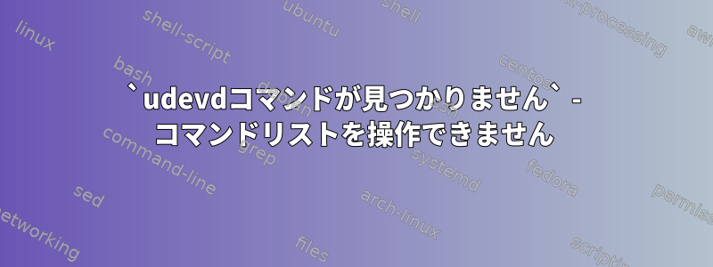 `udevdコマンドが見つかりません` - コマンドリストを操作できません