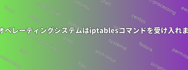 オウムオペレーティングシステムはiptablesコマンドを受け入れません。