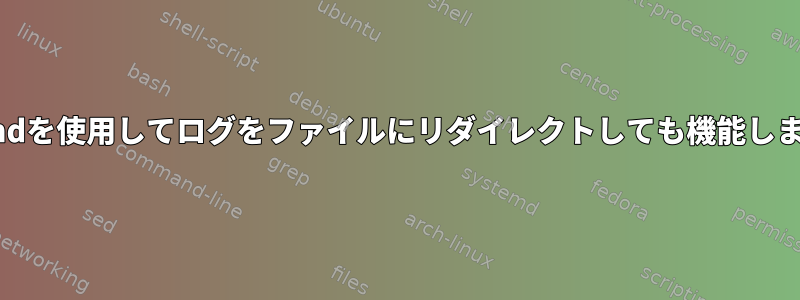 systemdを使用してログをファイルにリダイレクトしても機能しません。