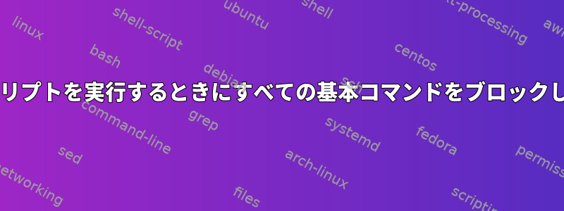 Bashスクリプトを実行するときにすべての基本コマンドをブロックしますか？