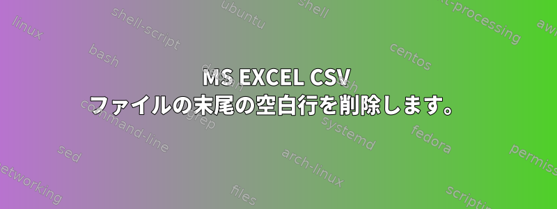 MS EXCEL CSV ファイルの末尾の空白行を削除します。