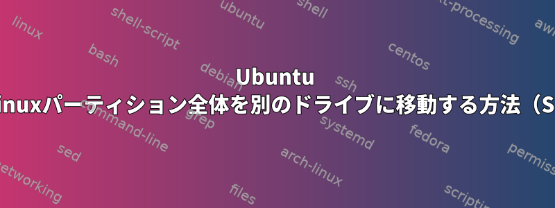 Ubuntu 19.10以前：ルートルートLinuxパーティション全体を別のドライブに移動する方法（SSDのアップグレードなど）