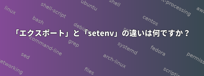 「エクスポート」と「setenv」の違いは何ですか？